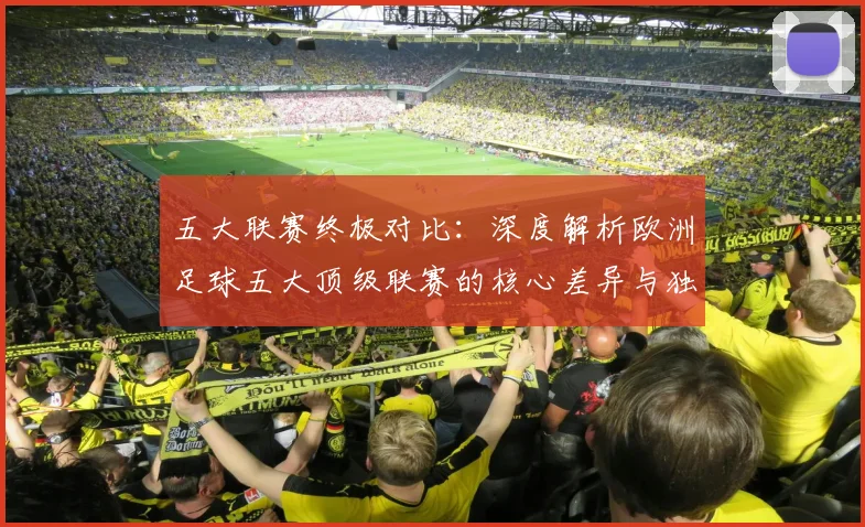 五大联赛终极对比：深度解析欧洲足球五大顶级联赛的核心差异与独特魅力