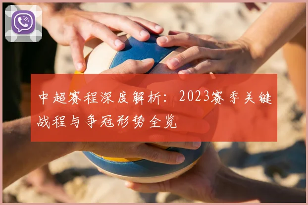 中超赛程深度解析：2023赛季关键战程与争冠形势全览