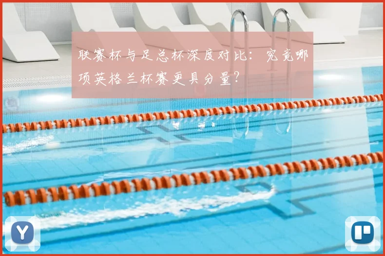 联赛杯与足总杯深度对比:究竟哪项英格兰杯赛更具分量?