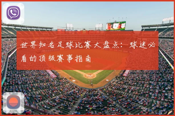 世界知名足球比赛大盘点:球迷必看的顶级赛事指南