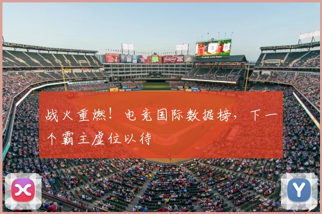 战火重燃！电竞国际数据榜，下一个霸主虚位以待