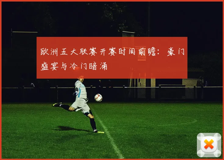 欧洲五大联赛开赛时间前瞻:豪门盛宴与冷门暗涌