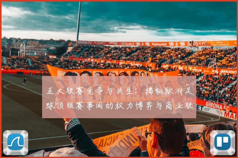 五大联赛竞争与共生：揭秘欧洲足球顶级赛事间的权力博弈与商业联动