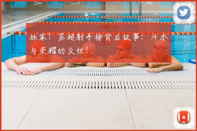 独家！苏超射手榜背后故事：汗水与荣耀的交织！