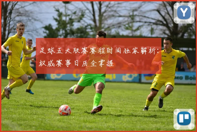 足球五大联赛赛程时间独家解析:权威赛事日历全掌握