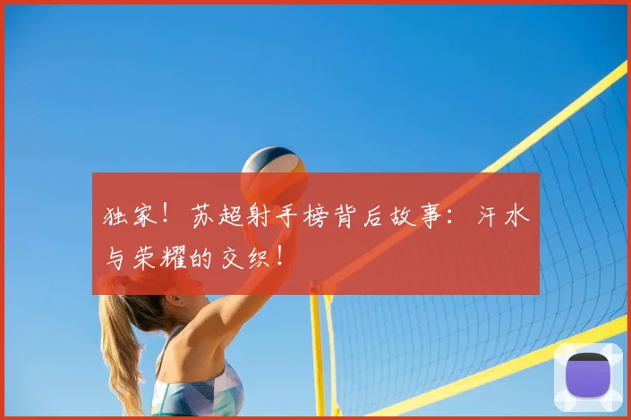 独家!苏超射手榜背后故事:汗水与荣耀的交织!