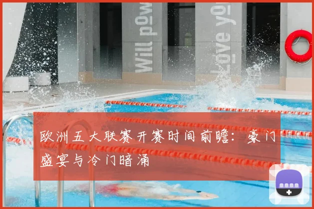 欧洲五大联赛开赛时间前瞻：豪门盛宴与冷门暗涌
