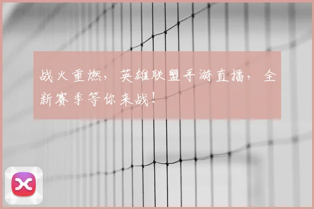 战火重燃,英雄联盟手游直播,全新赛季等你来战!